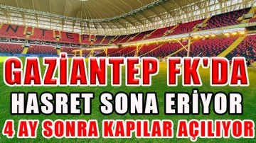 Gaziantep FK'da hasret sona eriyor 4 ay sonra kapılar açılıyor