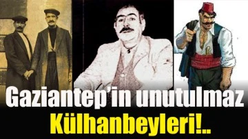 Gaziantep’in unutulmaz külhanbeyleri!..