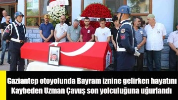 Gaziantep otoyolunda Bayram iznine gelirken hayatını kaybeden Uzman Çavuş son yolculuğuna uğurlandı