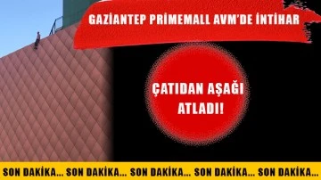 Gaziantep Primemall Avm’de intihar! Çatıdan aşağı atladı!