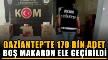 Gaziantep'te 170 bin adet boş makaron ele geçirildi