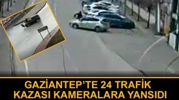 Gaziantep’te 24 trafik kazası kameralara yansıdı