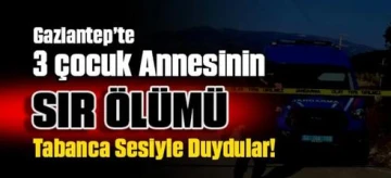 Gaziantep'te 3 çocuk annesinin sır ölümü: Tabanca sesiyle duydular 