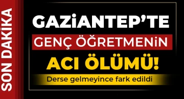 Gaziantep'te acı ölüm! Genç öğretmen ölü bulundu 