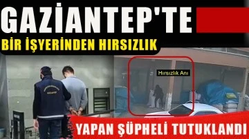 Gaziantep’te bir işyerinden hırsızlık yapan şüpheli tutuklandı