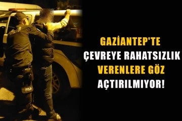 Gaziantep'te Çevreye rahatsızlık verenlere göz açtırılmıyor!