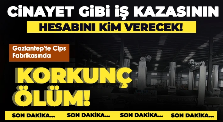 Gaziantep'te cips fabrikasında korkunç ölüm!