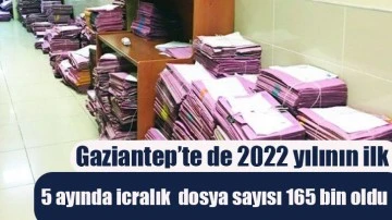 Gaziantep’te de 2022 yılının ilk 5 ayında icralık  dosya sayısı 165 bin oldu