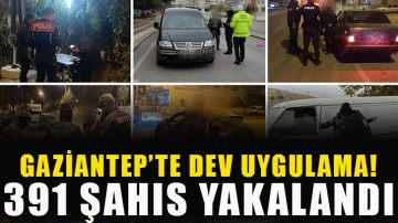 Gaziantep’te dev uygulama! 391 şahıs yakalandı