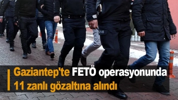 Gaziantep'te FETÖ operasyonunda 11 zanlı gözaltına alındı