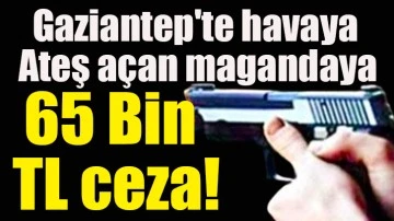 Gaziantep'te havaya ateş açan magandaya 65 Bin TL ceza!