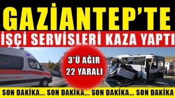 Gaziantep'te işçi servisleri kaza yaptı: 3'ü ağır 22 yaralı