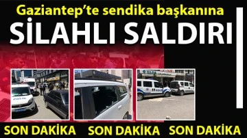 Gaziantep’te sendika başkanına silahlı saldırı