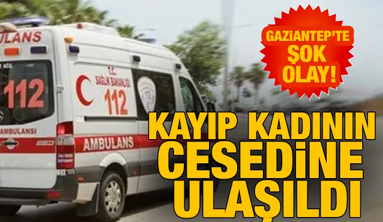 Gaziantep'te şok olay! Kayıp kadının cesedine ulaşıldı