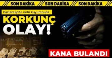 Gaziantep’te ünlü kuyumcuda korkunç olay!