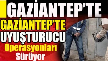 Gaziantep'te uyuşturucu operasyonları sürüyor