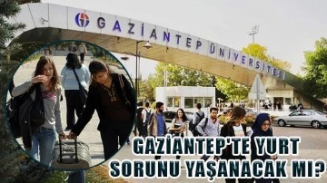 Gaziantep'te yurt sorunu yaşanacak mı?