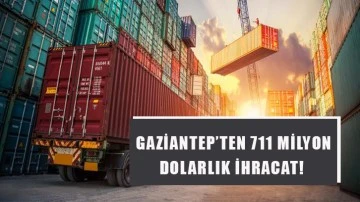 Gaziantep’ten 711 milyon dolarlık ihracat!