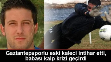 Gaziantepsporlu eski kaleci intihar etti, babası kalp krizi geçirdi