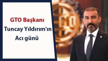 GTO Başkanı Tuncay Yıldırım'ın acı günü