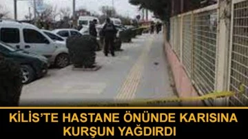 Hastane önünde karısına kurşun yağdırdı