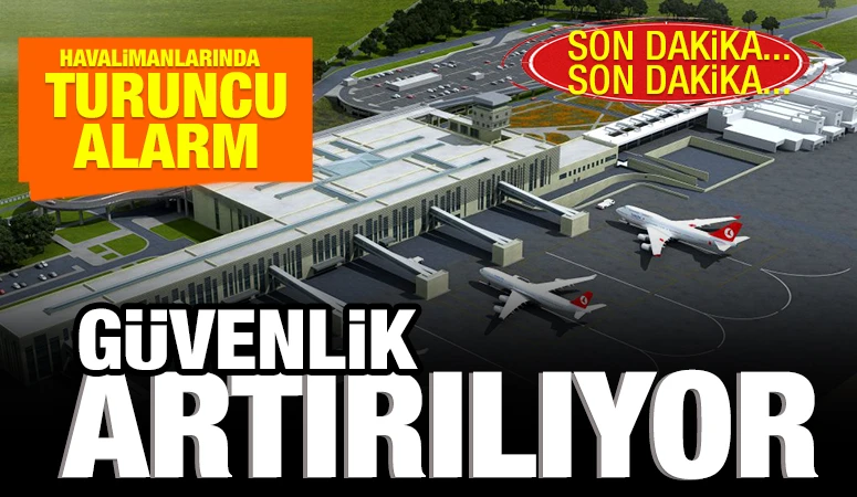 Havalimanlarında turuncu alarm: Güvenlik artırılıyor