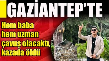 Hem baba hem uzman çavuş olacaktı, kazada öldü