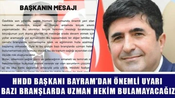 HHDD Başkanı Bayram’dan önemli uyarı “Bazı branşlarda uzman hekim bulamayacağız.”