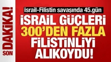 İsrail-Filistin savaşında 45.gün! İsrail güçleri, 300'den fazla Filistinliyi alıkoydu