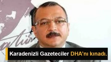 Karadenizli Gazeteciler DHA’nı kınadı.