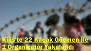 Kilis'te 22 Kaçak Göçmen İle 1 Organizatör Yakalandı