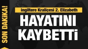 Kraliçe Elizabeth hayatını kaybetti