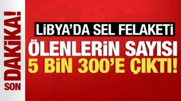 Libya'da sel felaketi! Ölenlerin sayısı 5 bin 300'e çıktı