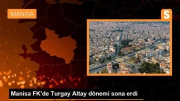 Manisa FK'de Turgay Altay dönemi sona erdi