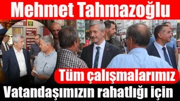 Mehmet Tahmazoğlu: “Tüm çalışmalarımız vatandaşımızın rahatlığı için”