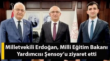 Milletvekili Erdoğan, Milli Eğitim Bakanı Yardımcısı Şensoy’u ziyaret etti