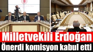 Milletvekili Erdoğan Önerdi komisyon kabul etti.