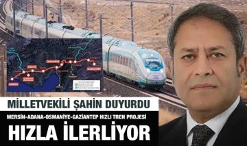 Milletvekili Şahin Duyurdu: Mersin-Adana-Osmaniye-Gaziantep Hızlı Tren Projesi Hızla İlerliyor