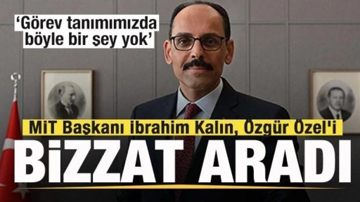 MİT Başkanı İbrahim Kalın, Özgür Özel'i bizzat aradı: Görev tanımımızda böyle bir şey yok