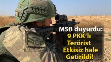 MSB duyurdu: 9 PKK’lı terörist etkisiz hale getirildi!