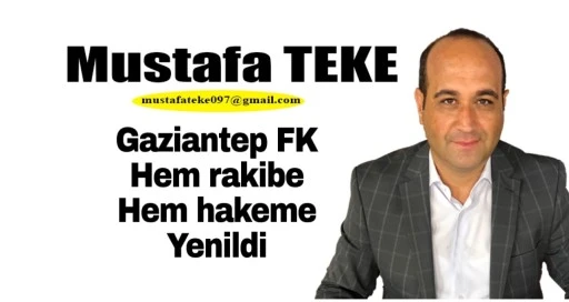 Mustafa Teke Yazdı..GAZİANTEP FK HEM HAKEME HEMDE RAKİBE YENİLDİ