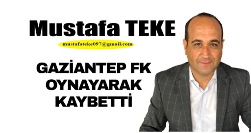 Mustafa Teke Yazdı.. Gaziantep FK oynayarak kaybetti 