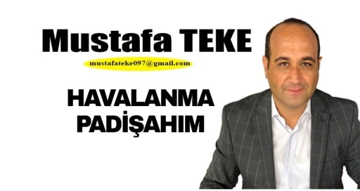 Mustafa Teke Yazdı.. Havalanma Padişahım 