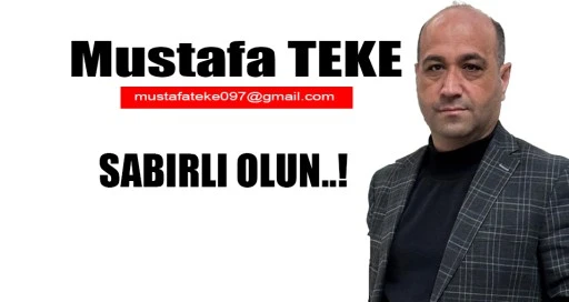 Mustafa Teke Yazdı.. SABIRLI OLUN... 