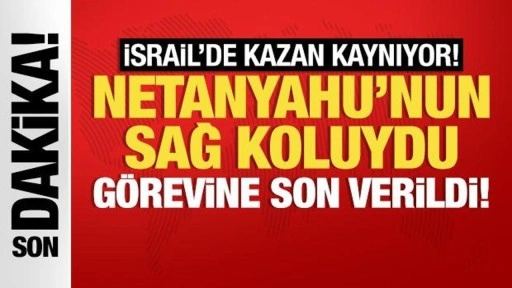 Netanyahu'nun sağ koluydu görevine son verildi!