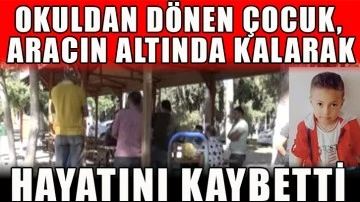 Okuldan dönen çocuk, aracın altında kalarak hayatını kaybetti