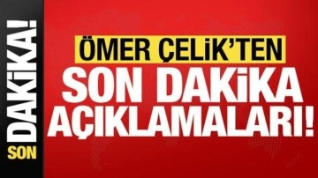 Ömer Çelik'ten son dakika açıklamaları!