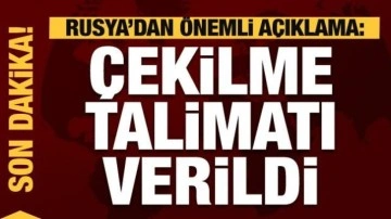 Rusya'dan açıklama: Çekilme talimatı verildi