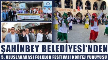 Şahinbey Belediyesi'nden 5. uluslararası folklor festivali kortej yürüyüşü