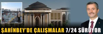 Şahinbey'de Çalışmalar 7/24 sürüyor